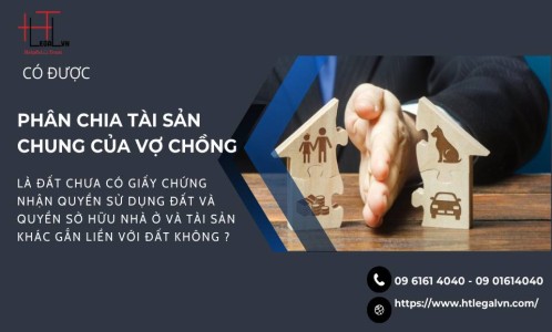 CÓ ĐƯỢC PHÂN CHIA TÀI SẢN CHUNG CỦA VỢ CHỒNG LÀ ĐẤT CHƯA CÓ GIẤY CHỨNG QUYỀN SỬ DỤNG ĐẤT, QUYỀN SỞ HỮU NHÀ Ở VÀ TÀI SẢN KHÁC GẮN LIỀN VỚI ĐẤT KHÔNG? (CÔNG TY LUẬT UY TÍN TẠI QUẬN BÌNH THẠNH, TÂN BÌNH THÀNH PHỐ HỒ CHÍ MINH)